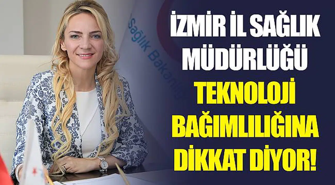 İZMİR İL SAĞLIK MÜDÜRLÜĞÜ TEKNOLOJİ BAĞIMLILIĞINA DİKKAT DİYOR!