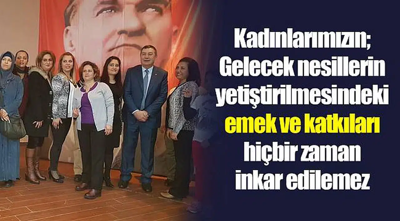 Kadınlarımızın; Gelecek nesillerin yetiştirilmesindeki emek ve katkıları hiçbir zaman inkar edilemez