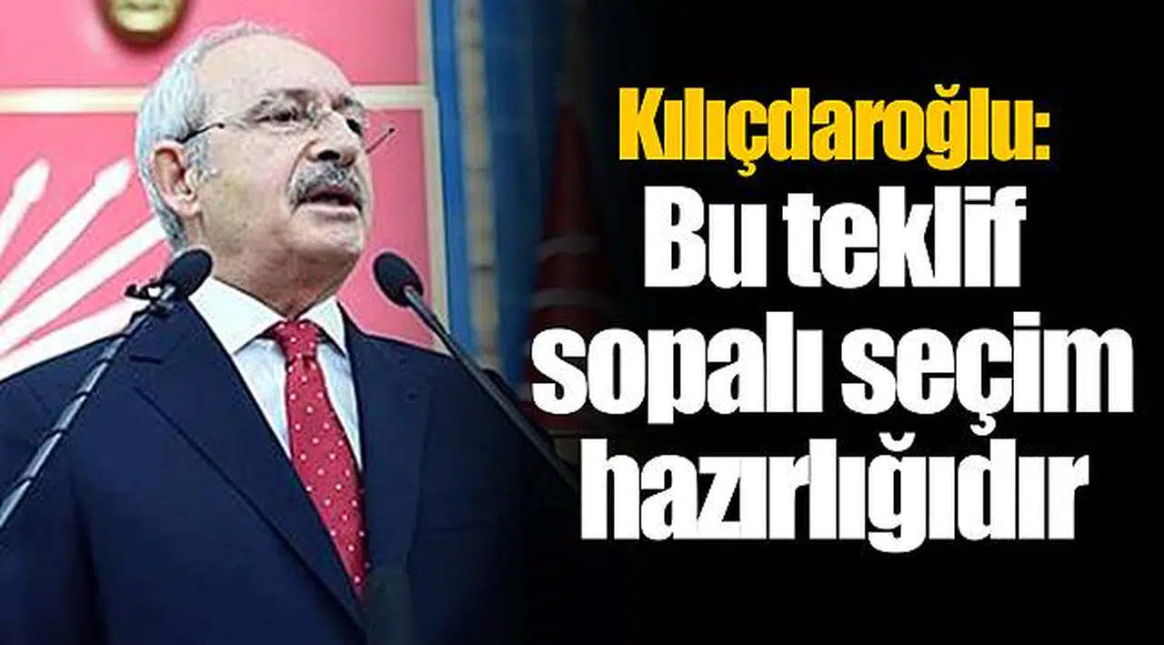 Kılıçdaroğlu: Bu teklif sopalı seçim hazırlığıdır