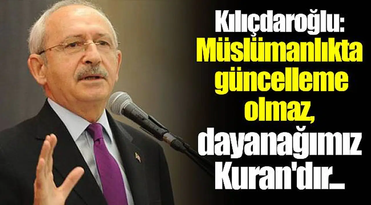 Kılıçdaroğlu: Müslümanlıkta güncelleme olmaz, dayanağımız Kuran'dır...
