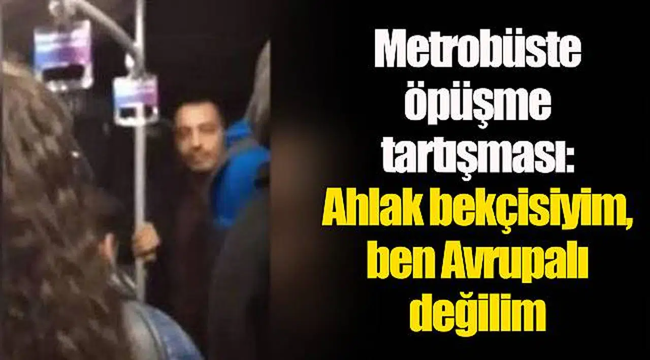 Metrobüste öpüşme tartışması: Ahlak bekçisiyim, ben Avrupalı değilim
