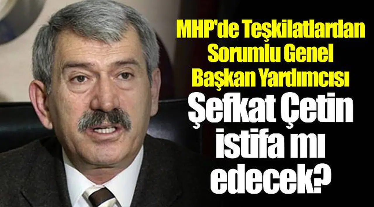 MHP'de Teşkilatlardan Sorumlu Genel Başkan Yardımcısı Şefkat Çetin istifa mı edecek?
