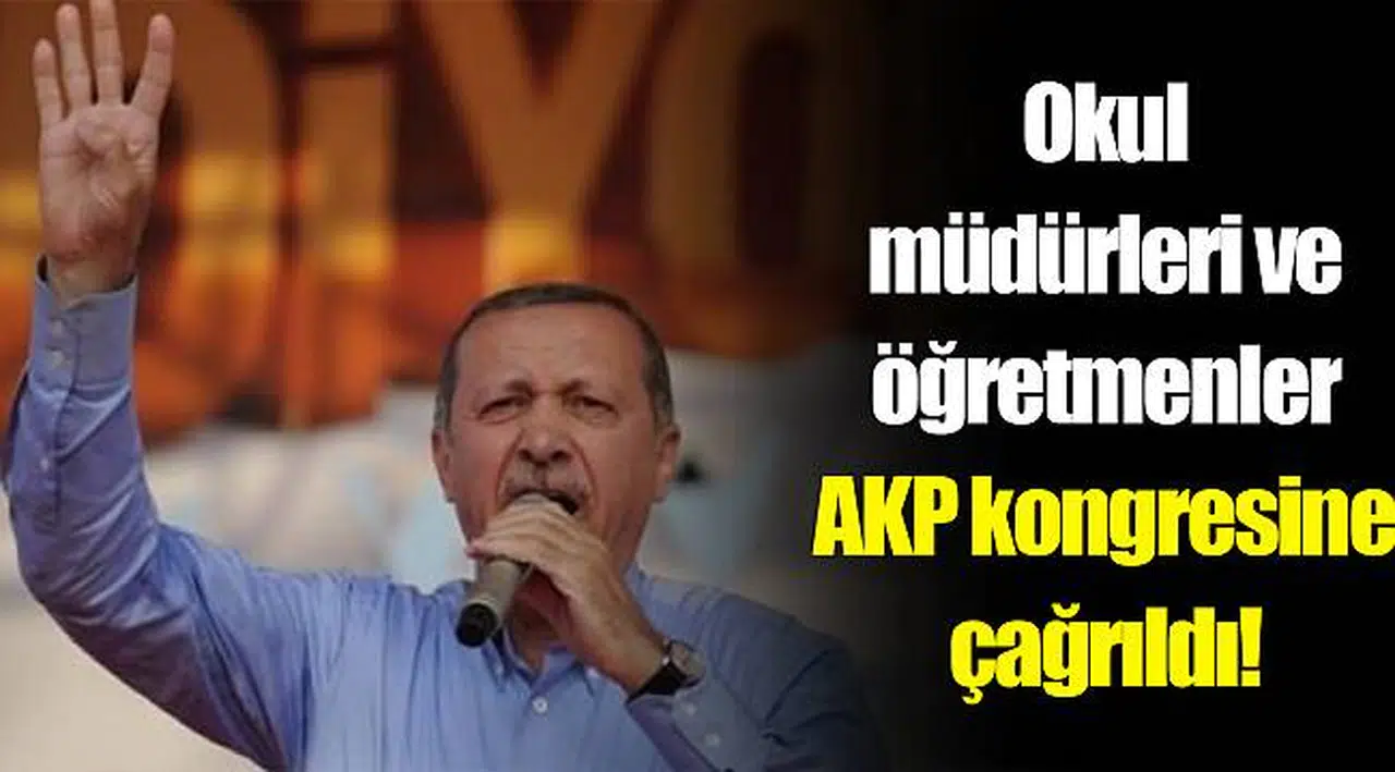 Okul müdürleri ve öğretmenler AKP kongresine çağrıldı!