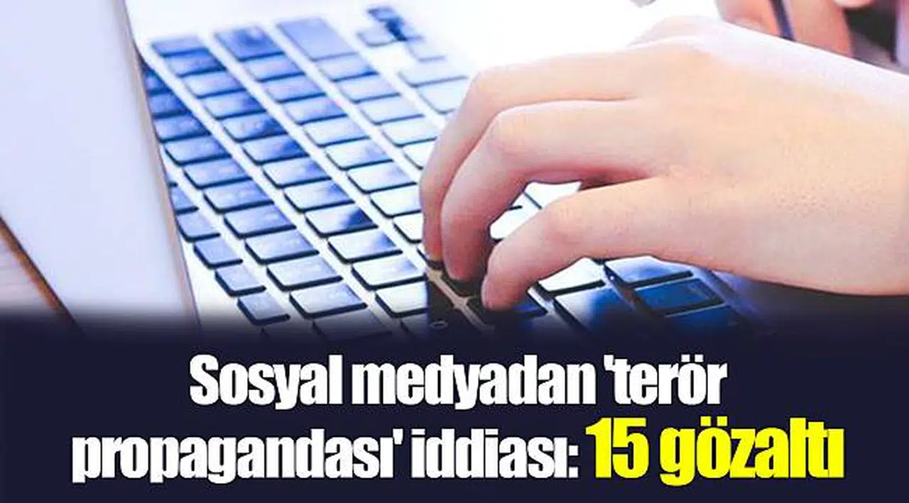 Sosyal medyadan 'terör propagandası' iddiası: 15 gözaltı