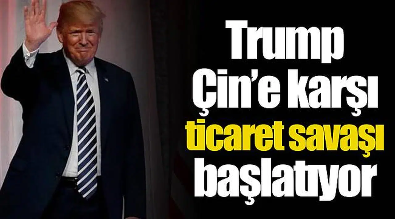 Trump  Çin’e karşı ticaret savaşı başlatıyor