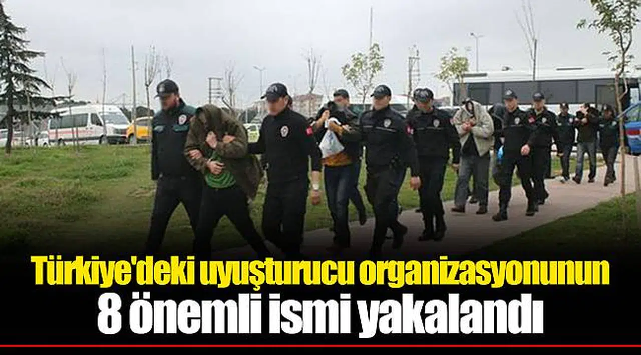 Türkiye'deki uyuşturucu organizasyonunun 8 önemli ismi yakalandı