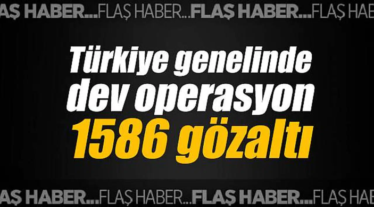 Türkiye genelinde dev operasyon; 1586 gözaltı