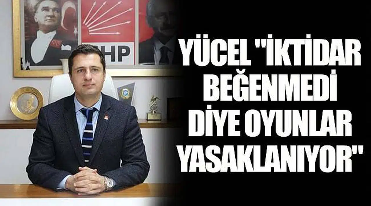 YÜCEL "İKTİDAR BEĞENMEDİ DİYE OYUNLAR YASAKLANIYOR"