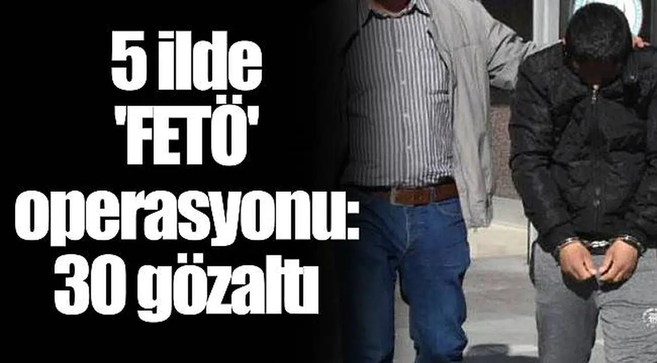 5 ilde 'FETÖ' operasyonu: 30 gözaltı