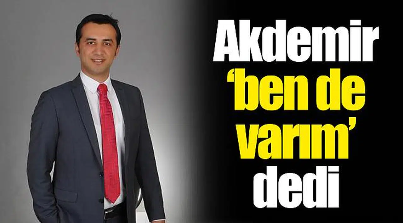 Akdemir ‘ben de varım’ dedi