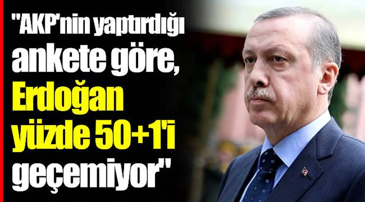 "AKP'nin yaptırdığı ankete göre, Erdoğan yüzde 50+1'i geçemiyor"