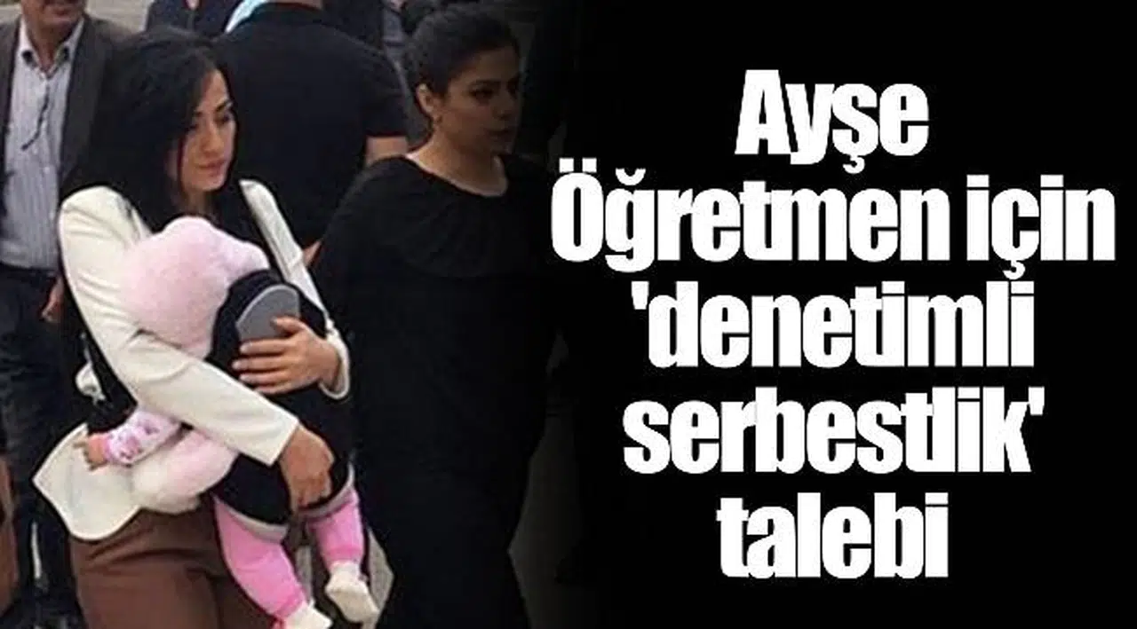 Ayşe Öğretmen için 'denetimli serbestlik' talebi