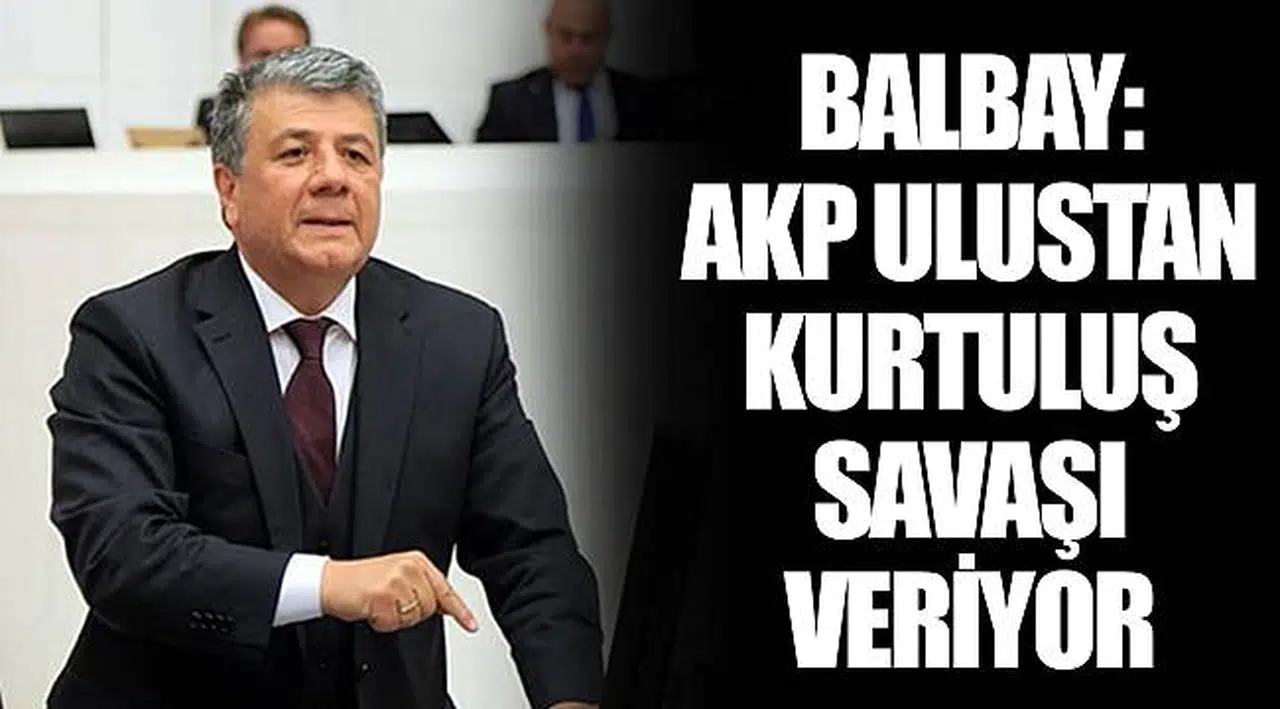 BALBAY: AKP ULUSTAN KURTULUŞ SAVAŞI VERİYOR