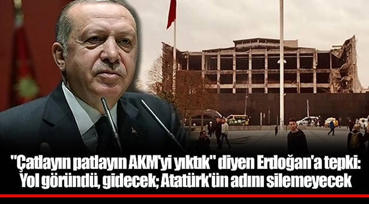 "Çatlayın patlayın AKM'yi yıktık" diyen Erdoğan'a tepki: Yol göründü, gidecek; Atatürk'ün adını silemeyecek