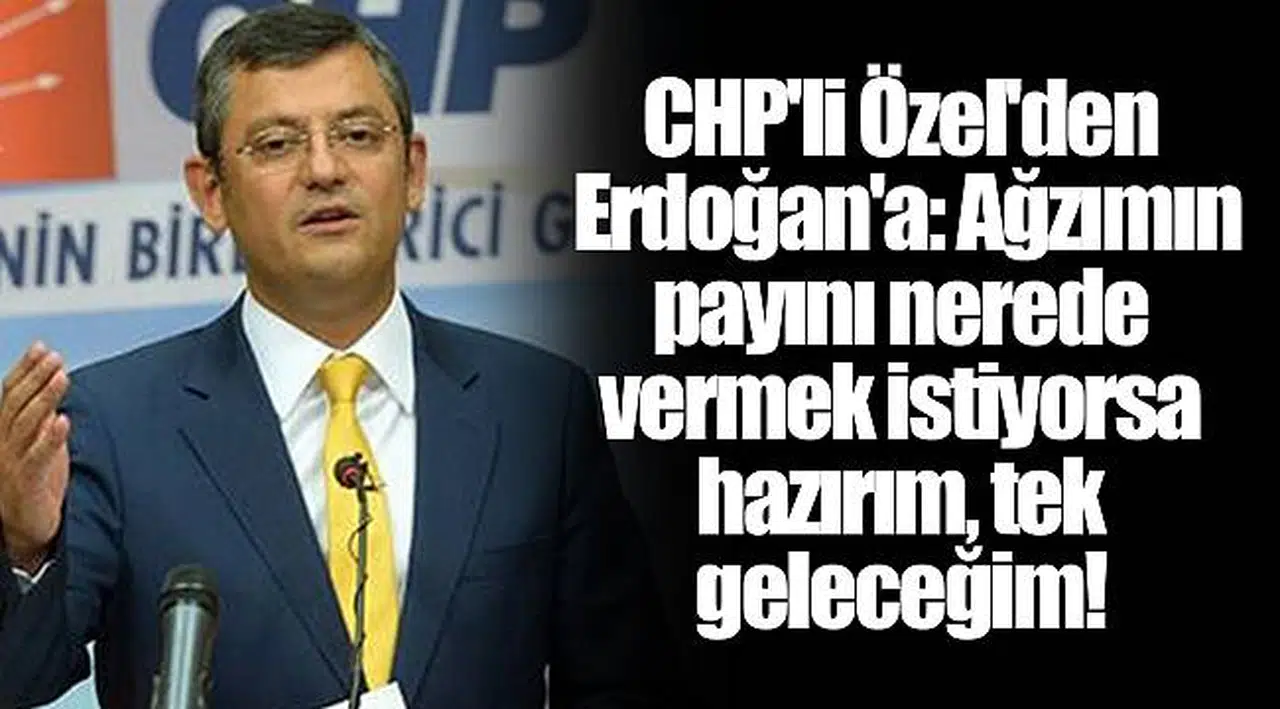 CHP'li Özel'den Erdoğan'a: Ağzımın payını nerede vermek istiyorsa hazırım, tek geleceğim!