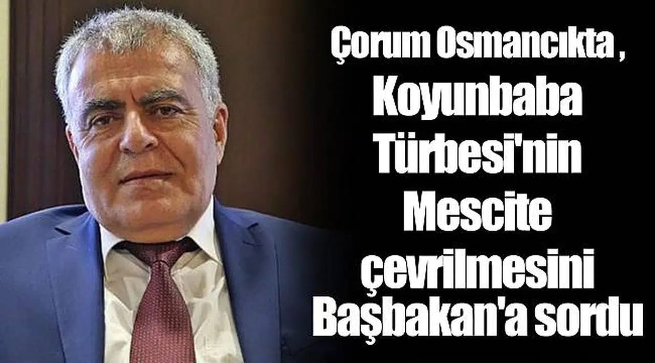 Çorum Osmancıkta Koyunbaba Türbesi'nin Mescite çevrilmesini Başbakan'a sordu