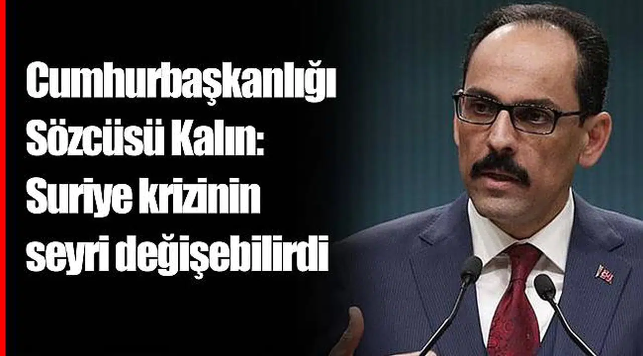 Cumhurbaşkanlığı Sözcüsü Kalın: Suriye krizinin seyri değişebilirdi