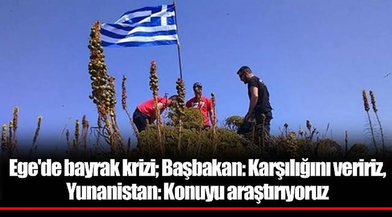 Ege'de bayrak krizi; Başbakan: Karşılığını veririz, Yunanistan: Konuyu araştırıyoruz