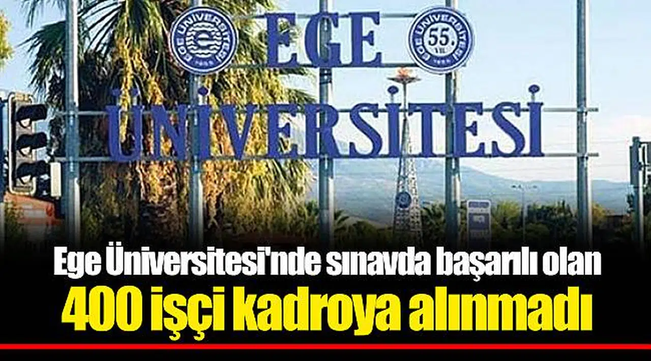 Ege Üniversitesi'nde sınavda başarılı olan 400 işçi kadroya alınmadı
