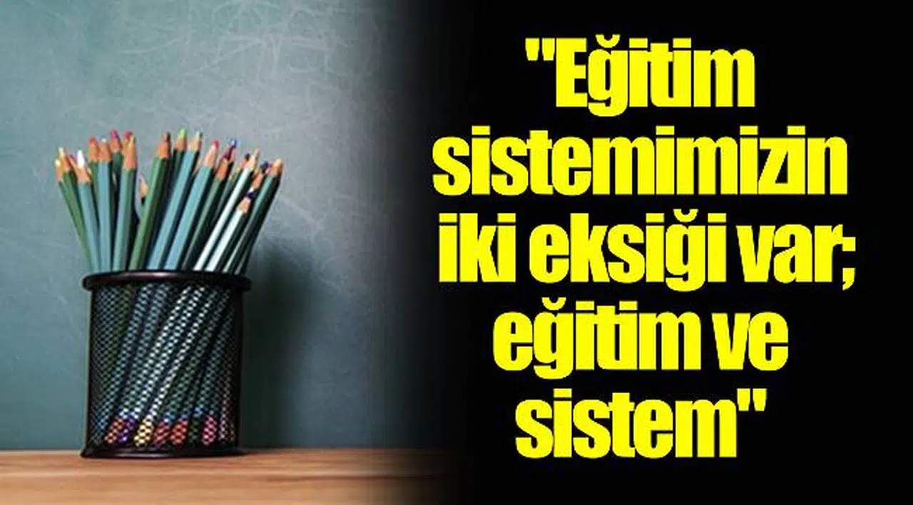 "Eğitim sistemimizin iki eksiği var; eğitim ve sistem"
