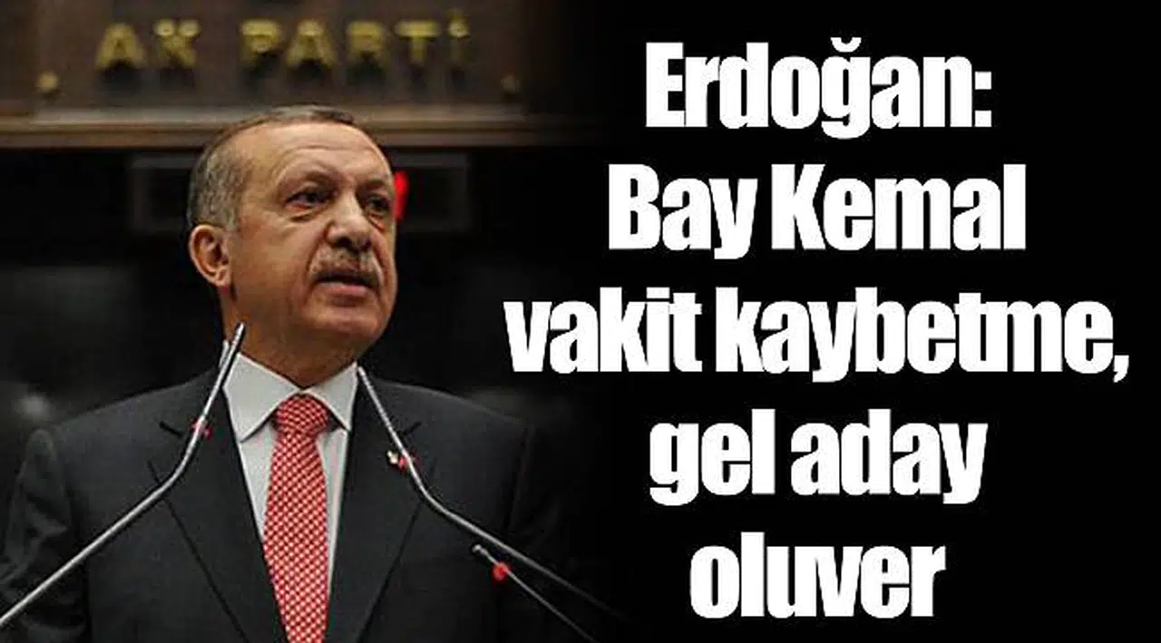 Erdoğan: Bay Kemal vakit kaybetme, gel aday oluver