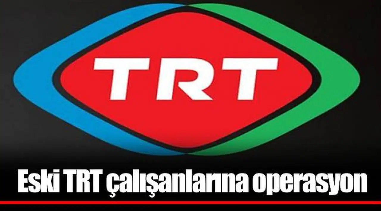 Eski TRT çalışanlarına operasyon