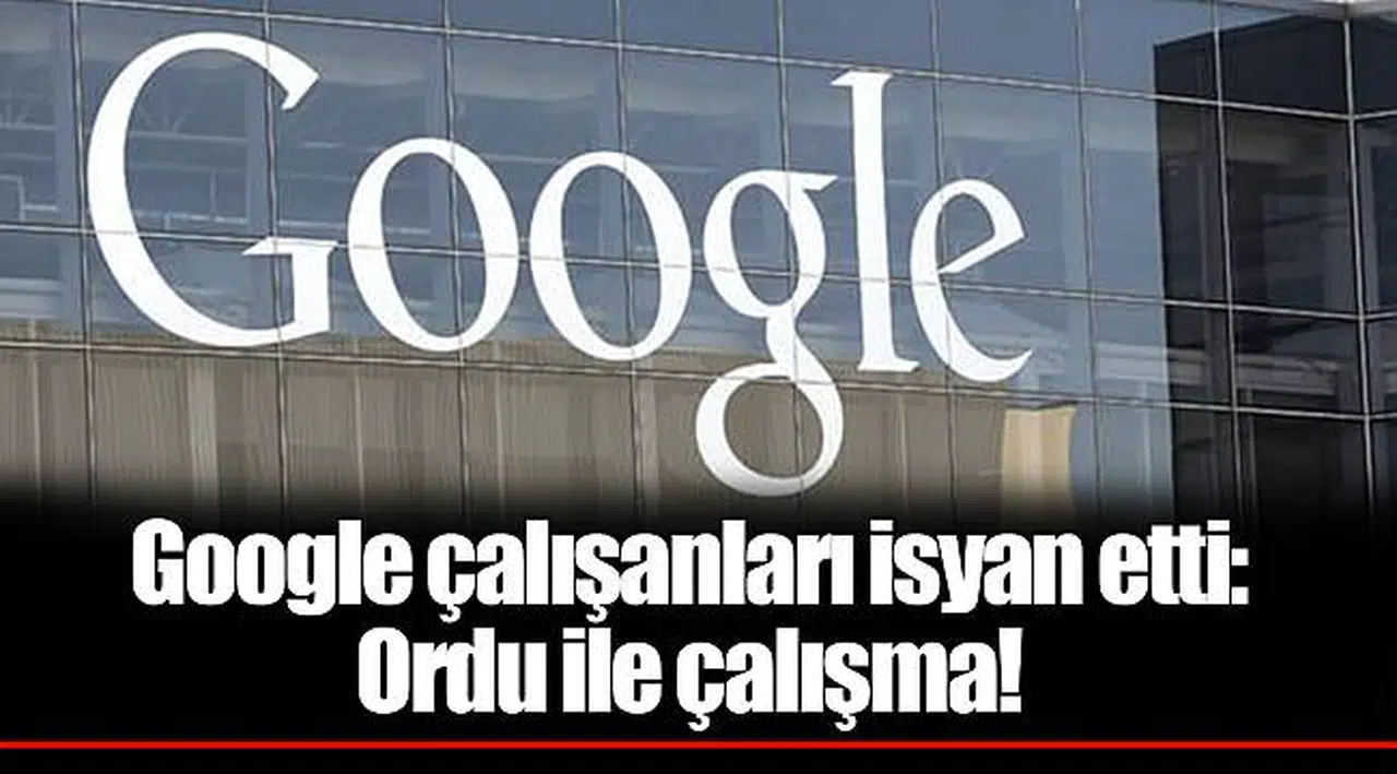 Google çalışanları isyan etti: Ordu ile çalışma!