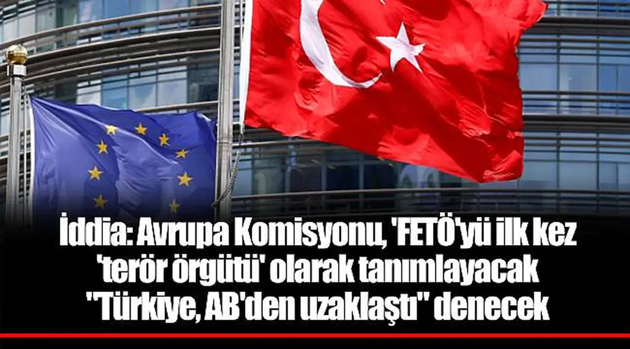 İddia: Avrupa Komisyonu, 'FETÖ'yü ilk kez 'terör örgütü' olarak tanımlayacak, "Türkiye, AB'den uzaklaştı" denecek
