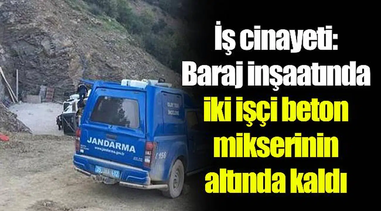 İş cinayeti: Baraj inşaatında iki işçi beton mikserinin altında kaldı