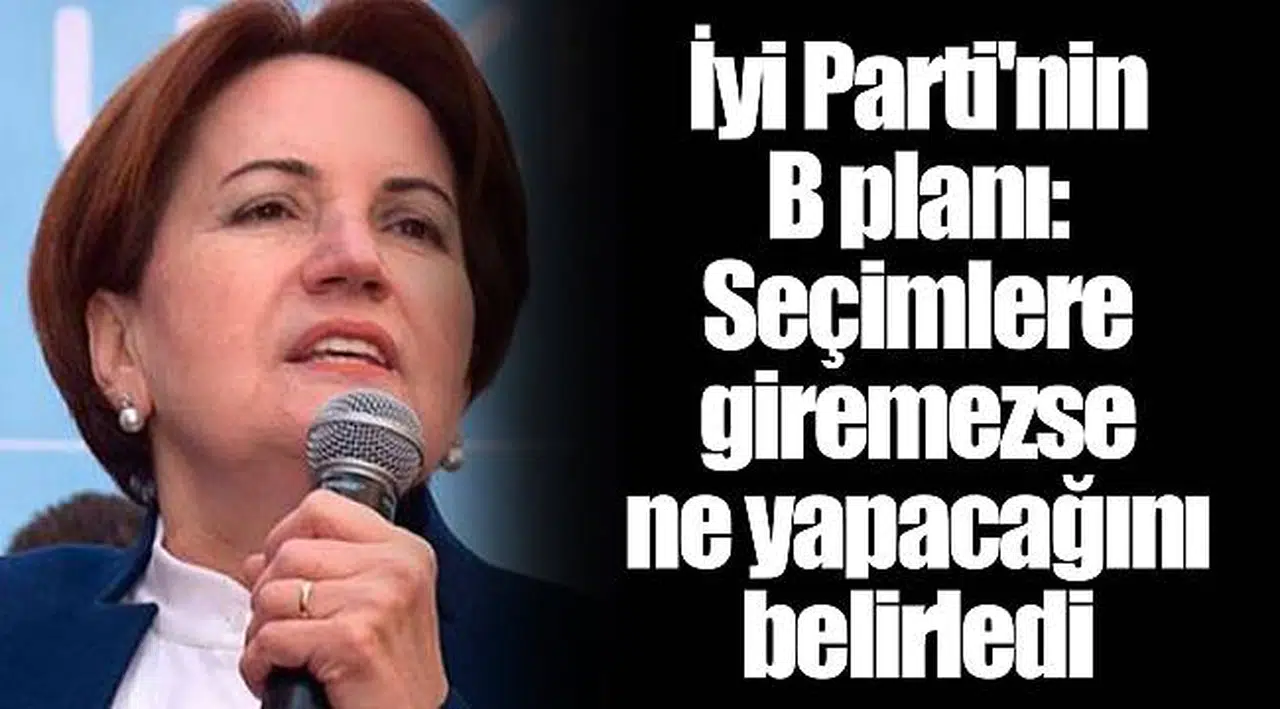 İyi Parti'nin B planı: Seçimlere giremezse ne yapacağını belirledi