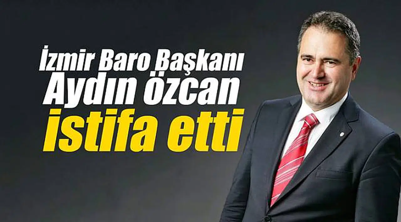 İzmir Baro Başkanı Özcan istifa etti