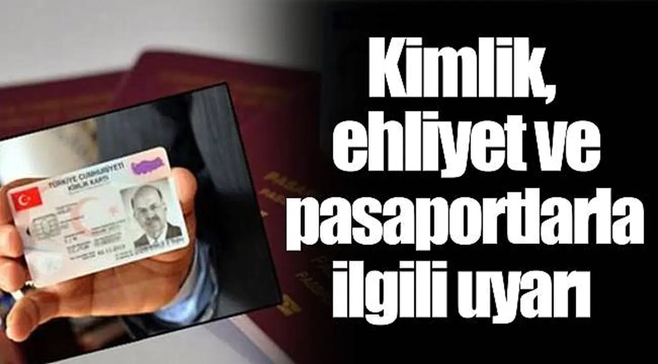 Kimlik, ehliyet ve pasaportlarla ilgili uyarı