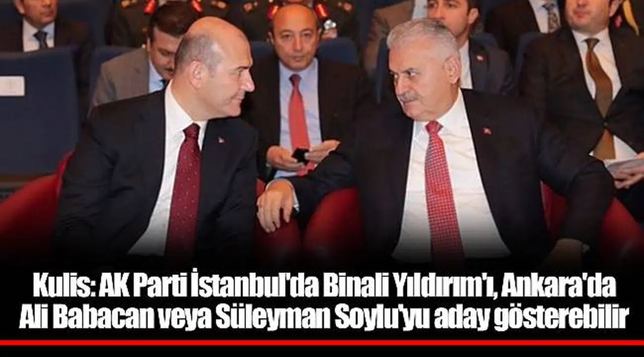 Kulis: AK Parti İstanbul'da Binali Yıldırım'ı, Ankara'da Ali Babacan veya Süleyman Soylu'yu aday gösterebilir