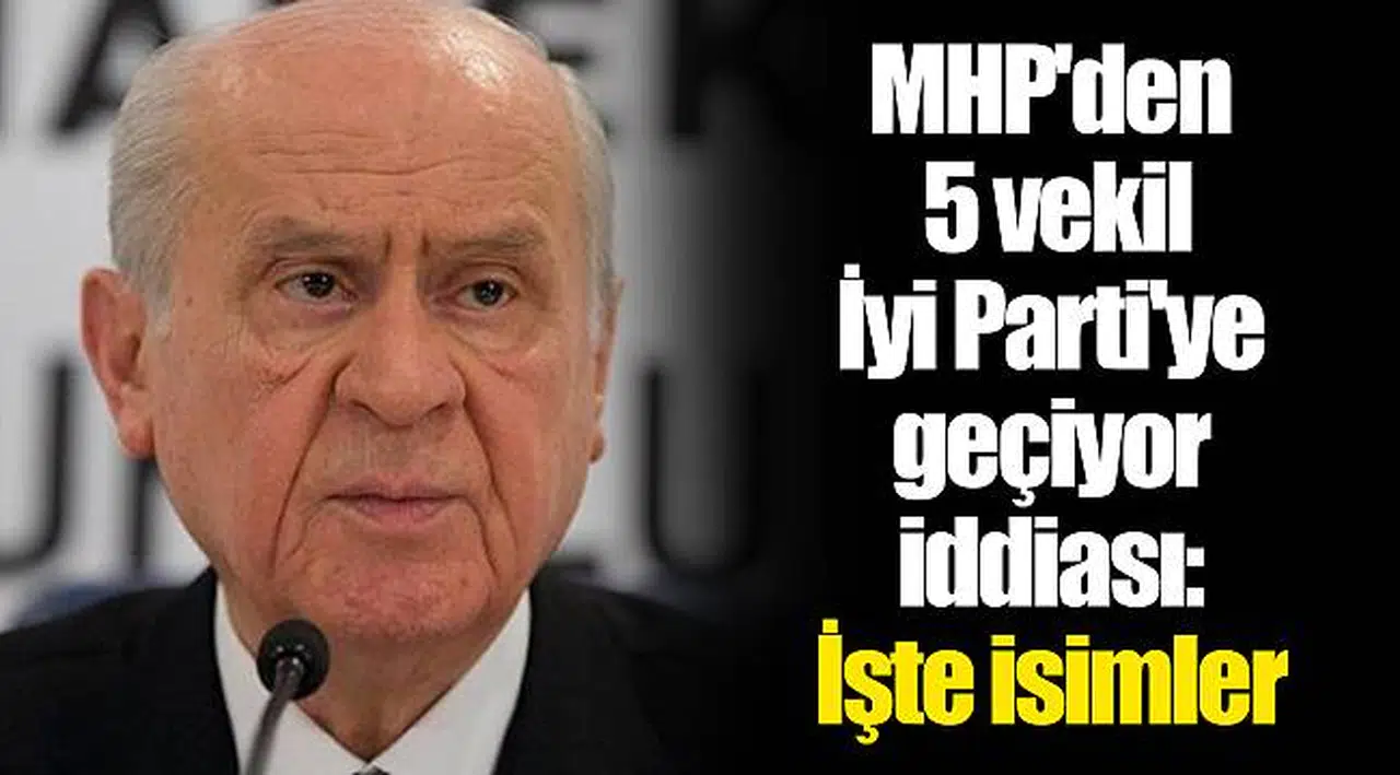 MHP'den 5 vekil İyi Parti'ye geçiyor iddiası: İşte isimler