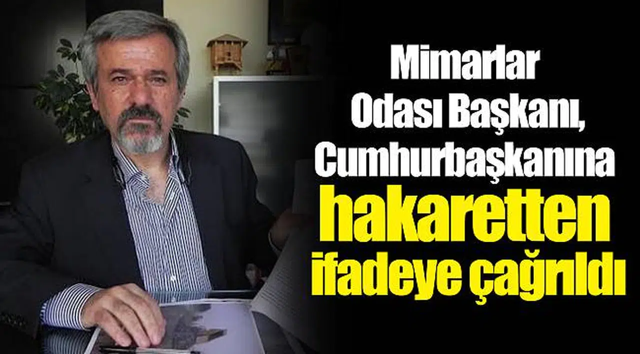 Mimarlar Odası Başkanı, cumhurbaşkanına hakaretten ifadeye çağrıldı