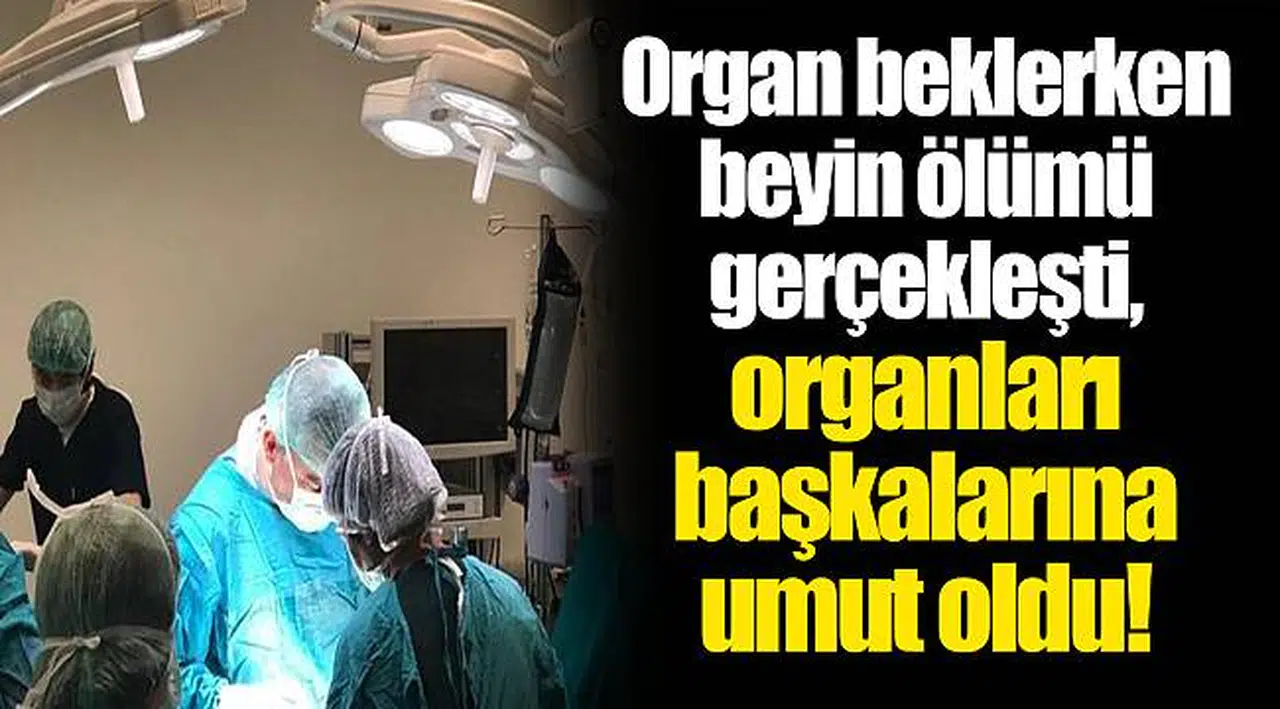 Organ beklerken beyin ölümü gerçekleşti, organları başkalarına umut oldu!