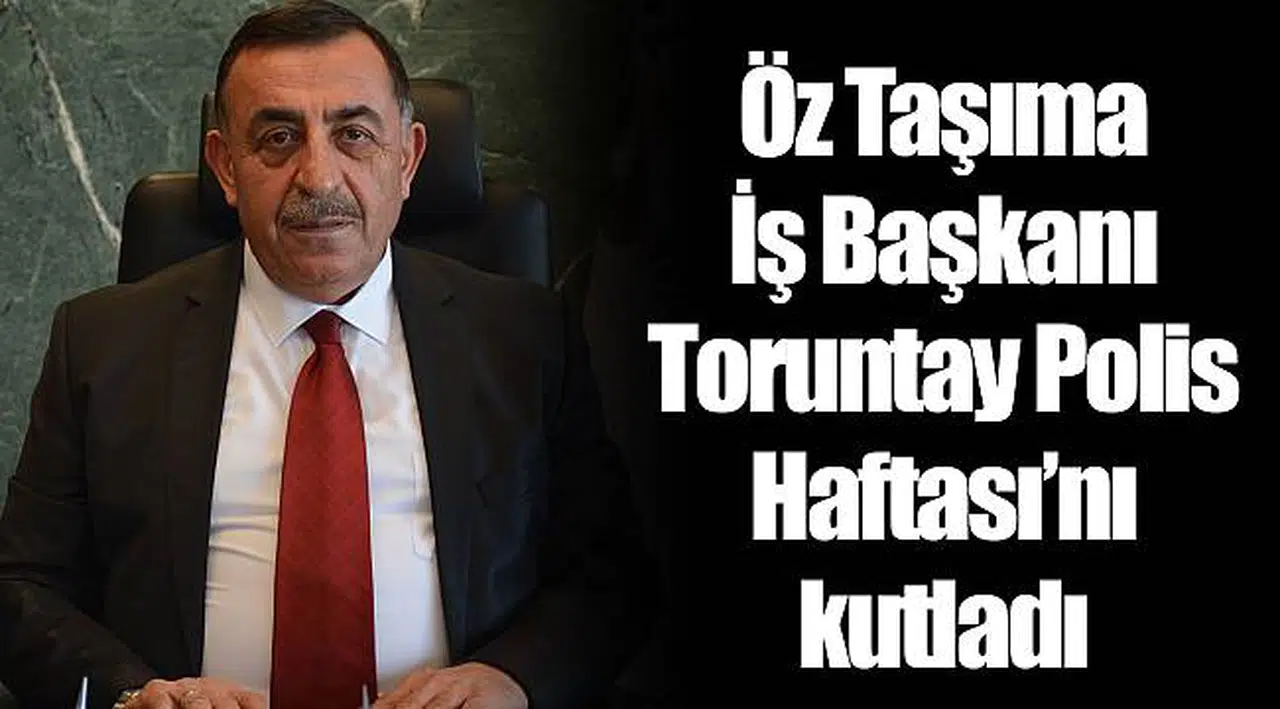 Öz Taşıma İş Başkanı Toruntay Polis Haftası’nı kutladı