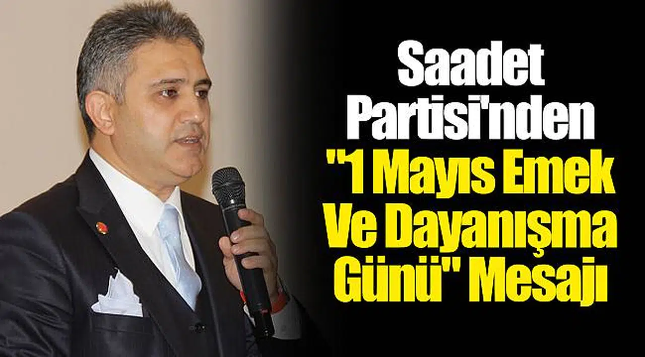Saadet Partisi'nden "1 Mayıs Emek Ve Dayanışma Günü" Mesajı