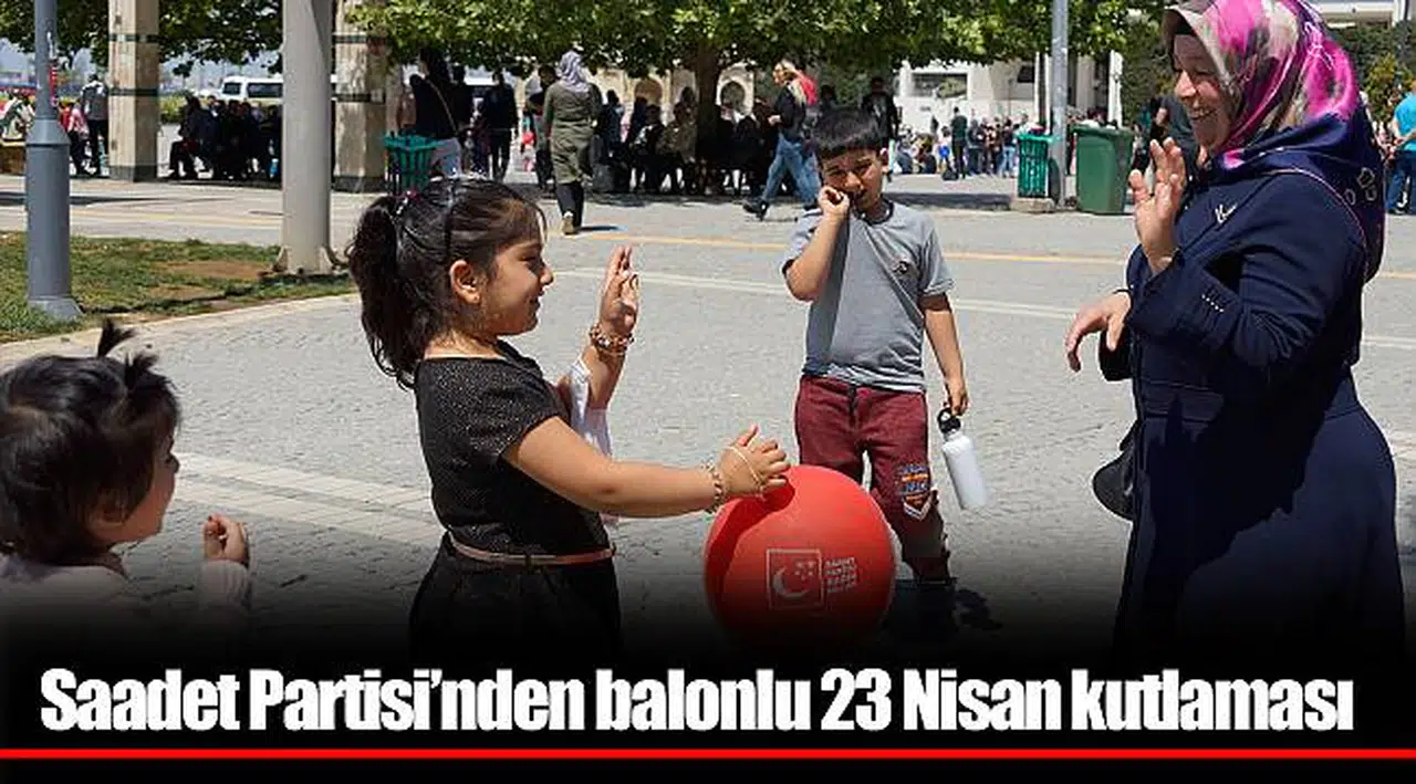 Saadet Partisi’nden balonlu 23 Nisan kutlaması