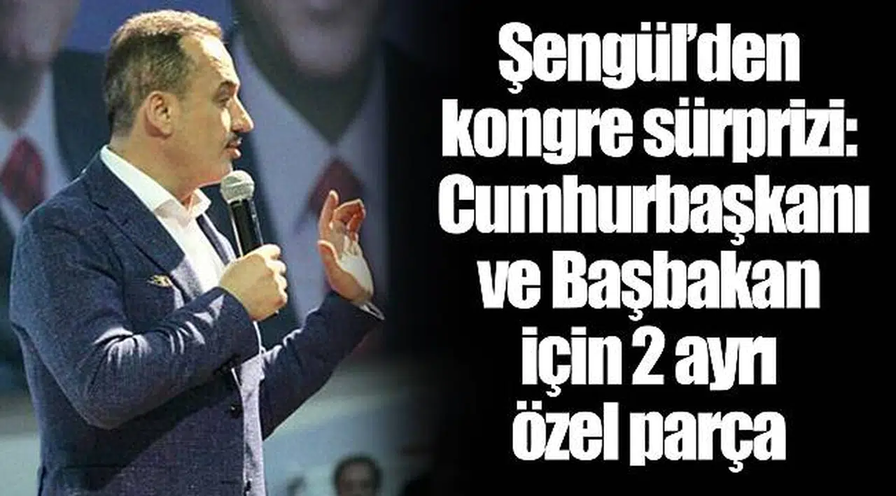 Şengül’den kongre sürprizi: Cumhurbaşkanı ve Başbakan için 2 ayrı özel parça