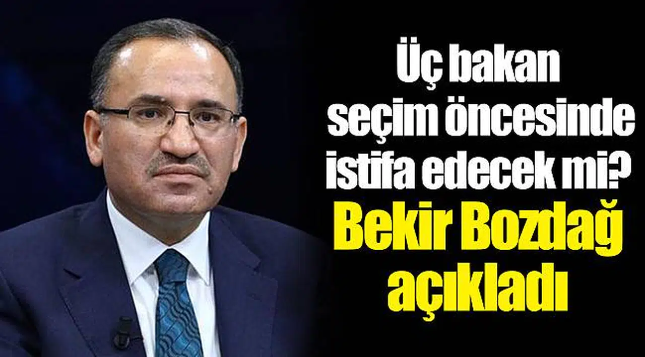 Üç bakan seçim öncesinde istifa edecek mi? Bekir Bozdağ açıkladı