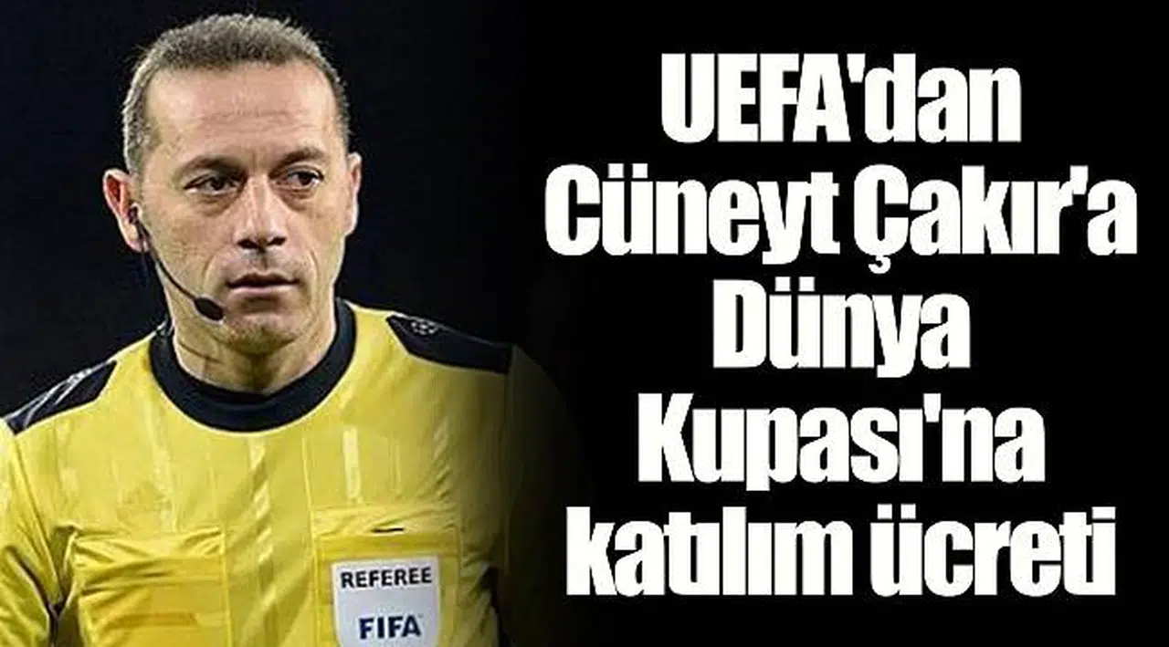 UEFA'dan Cüneyt Çakır'a Dünya Kupası'na katılım ücreti