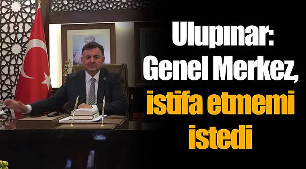 Ulupınar: Genel Merkez, istifa etmemi istedi