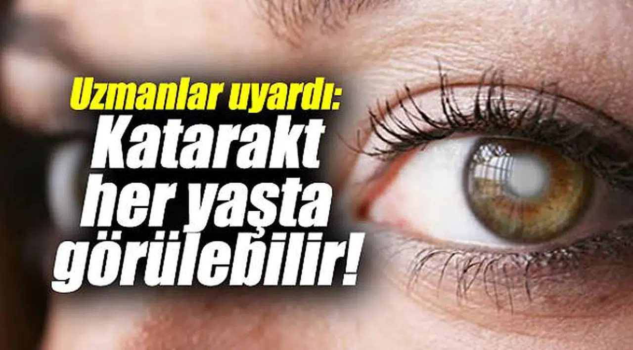 Uzmanlar uyardı: Katarakt her yaşta görülebilir!