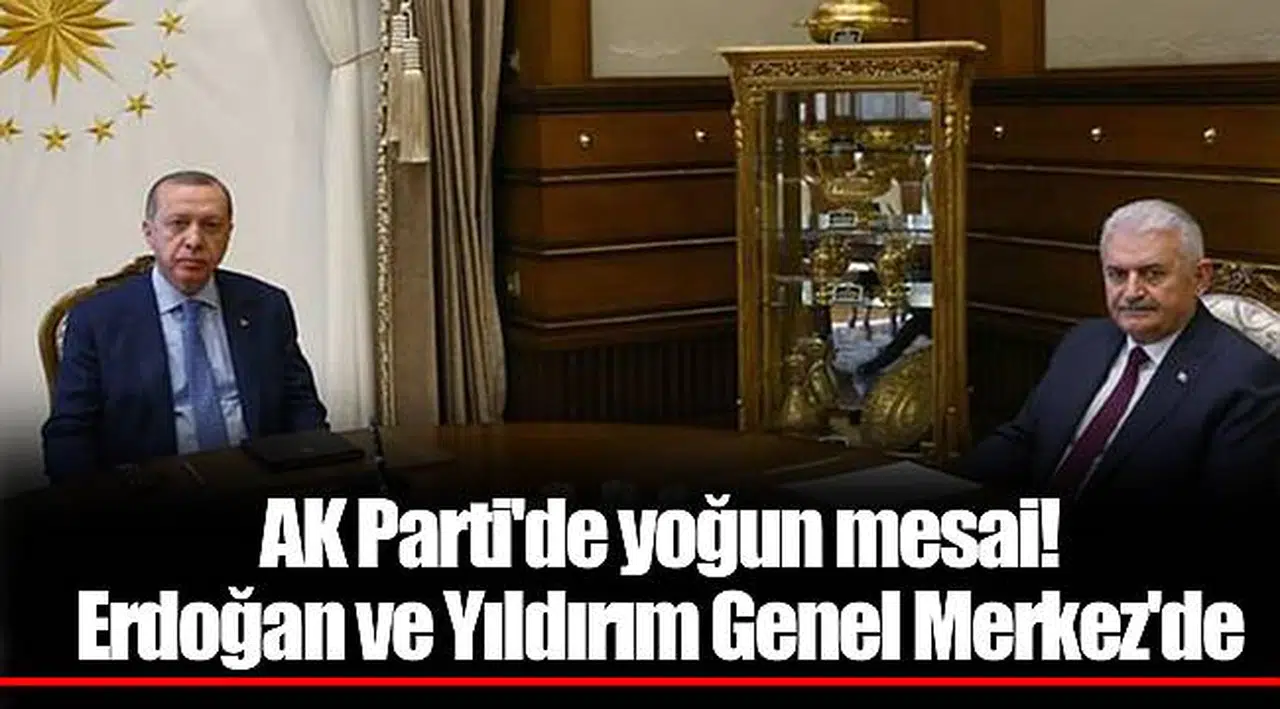 AK Parti'de yoğun mesai! Erdoğan ve Yıldırım Genel Merkez'de