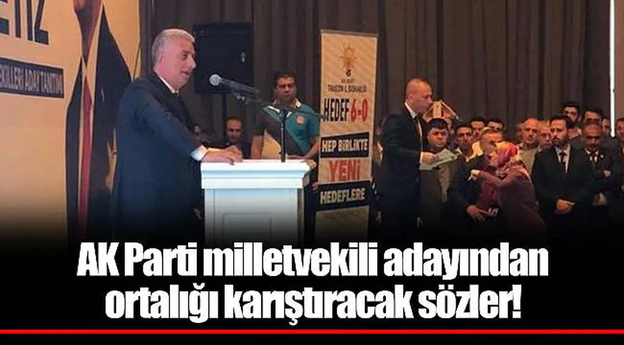 AK Parti milletvekili adayından ortalığı karıştıracak sözler!
