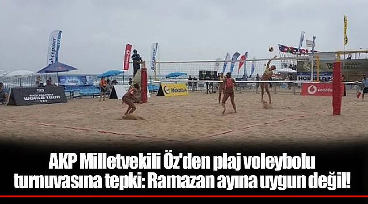 AKP Milletvekili Öz'den plaj voleybolu turnuvasına tepki: Ramazan ayına uygun değil!