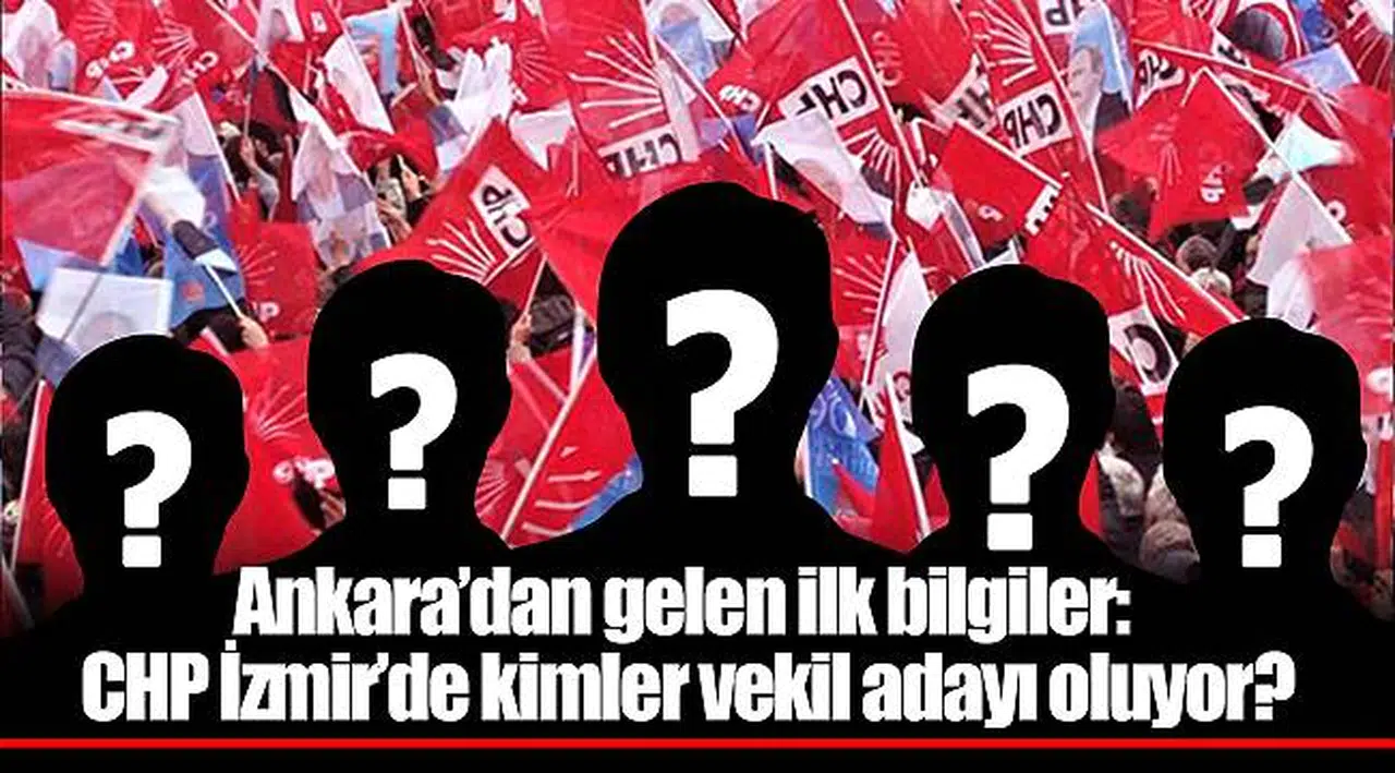 Ankara’dan gelen ilk bilgiler: CHP İzmir’de kimler vekil adayı oluyor?