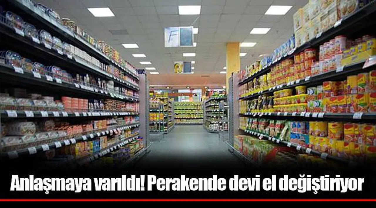 Anlaşmaya varıldı! Perakende devi el değiştiriyor
