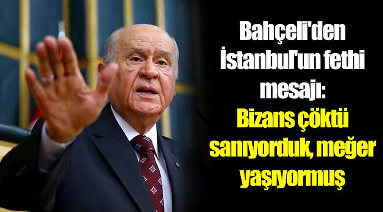 Bahçeli'den İstanbul'un fethi mesajı: Bizans çöktü sanıyorduk, meğer yaşıyormuş